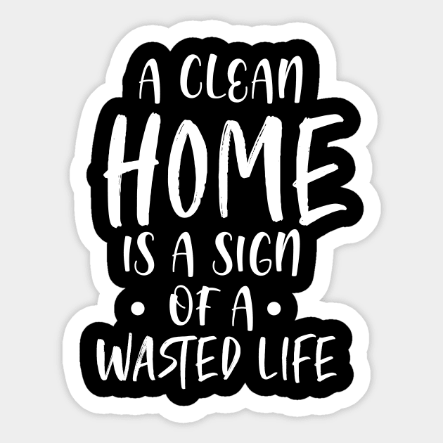 A Clean Home is a Sign of a Wasted life - Hate Cleaning Gift Sticker by ScottsRed